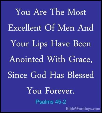 Psalms 45-2 - You Are The Most Excellent Of Men And Your Lips HavYou Are The Most Excellent Of Men And Your Lips Have Been Anointed With Grace, Since God Has Blessed You Forever. 