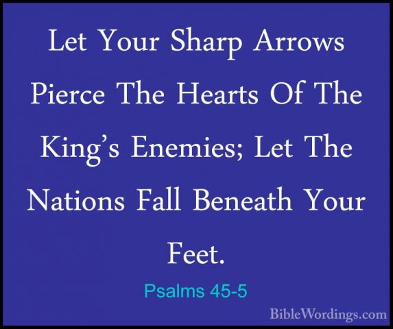Psalms 45-5 - Let Your Sharp Arrows Pierce The Hearts Of The KingLet Your Sharp Arrows Pierce The Hearts Of The King's Enemies; Let The Nations Fall Beneath Your Feet. 