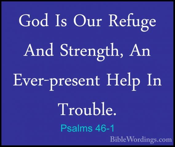 Psalms 46-1 - God Is Our Refuge And Strength, An Ever-present HelGod Is Our Refuge And Strength, An Ever-present Help In Trouble. 