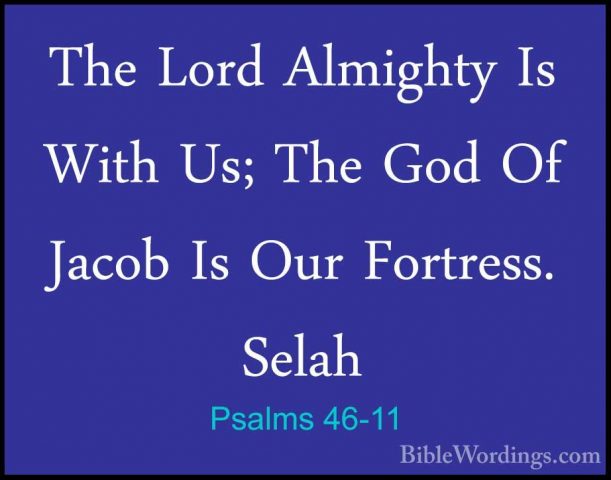 Psalms 46-11 - The Lord Almighty Is With Us; The God Of Jacob IsThe Lord Almighty Is With Us; The God Of Jacob Is Our Fortress. Selah