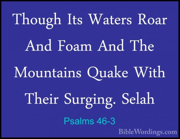 Psalms 46-3 - Though Its Waters Roar And Foam And The Mountains QThough Its Waters Roar And Foam And The Mountains Quake With Their Surging. Selah 