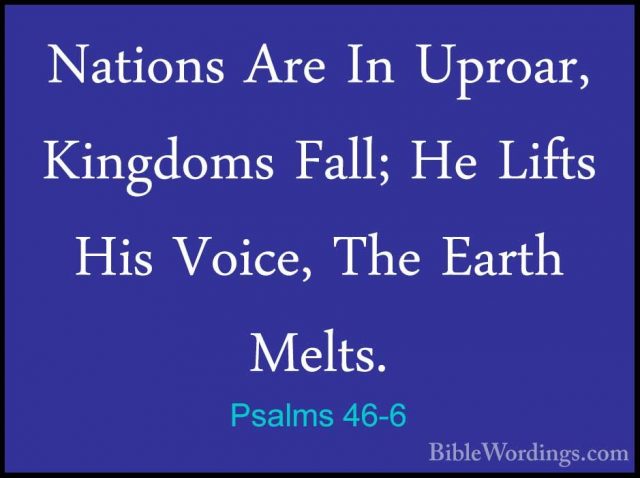Psalms 46-6 - Nations Are In Uproar, Kingdoms Fall; He Lifts HisNations Are In Uproar, Kingdoms Fall; He Lifts His Voice, The Earth Melts. 