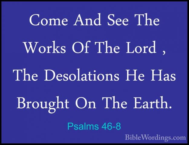 Psalms 46-8 - Come And See The Works Of The Lord , The DesolationCome And See The Works Of The Lord , The Desolations He Has Brought On The Earth. 