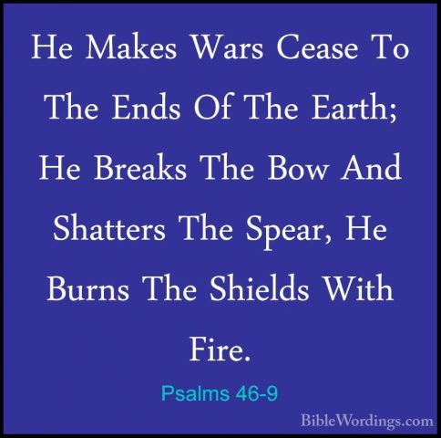 Psalms 46-9 - He Makes Wars Cease To The Ends Of The Earth; He BrHe Makes Wars Cease To The Ends Of The Earth; He Breaks The Bow And Shatters The Spear, He Burns The Shields With Fire. 