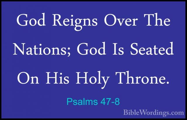 Psalms 47-8 - God Reigns Over The Nations; God Is Seated On His HGod Reigns Over The Nations; God Is Seated On His Holy Throne. 