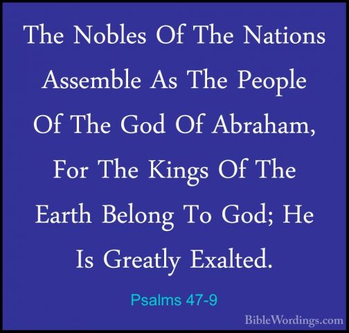 Psalms 47-9 - The Nobles Of The Nations Assemble As The People OfThe Nobles Of The Nations Assemble As The People Of The God Of Abraham, For The Kings Of The Earth Belong To God; He Is Greatly Exalted.