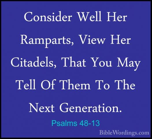 Psalms 48-13 - Consider Well Her Ramparts, View Her Citadels, ThaConsider Well Her Ramparts, View Her Citadels, That You May Tell Of Them To The Next Generation. 