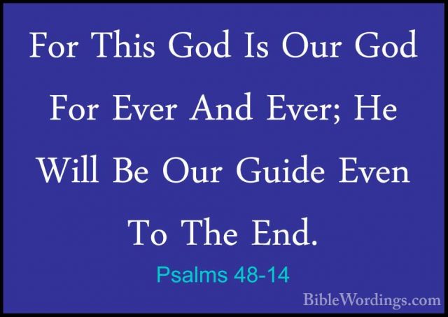 Psalms 48-14 - For This God Is Our God For Ever And Ever; He WillFor This God Is Our God For Ever And Ever; He Will Be Our Guide Even To The End.