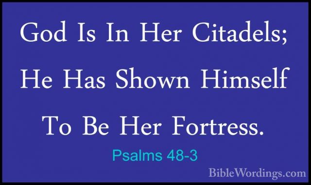 Psalms 48-3 - God Is In Her Citadels; He Has Shown Himself To BeGod Is In Her Citadels; He Has Shown Himself To Be Her Fortress. 