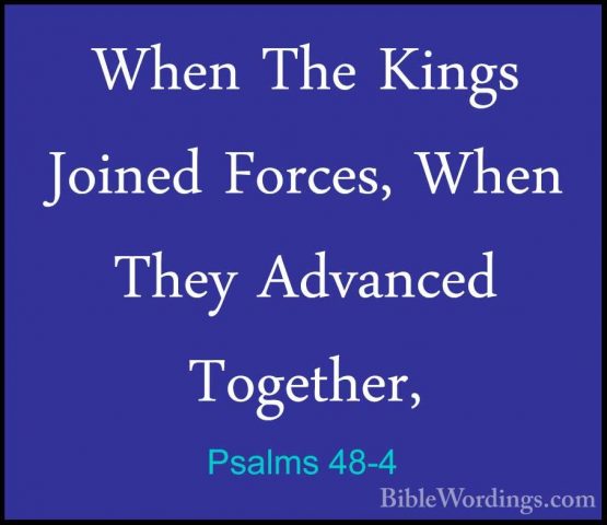 Psalms 48-4 - When The Kings Joined Forces, When They Advanced ToWhen The Kings Joined Forces, When They Advanced Together, 
