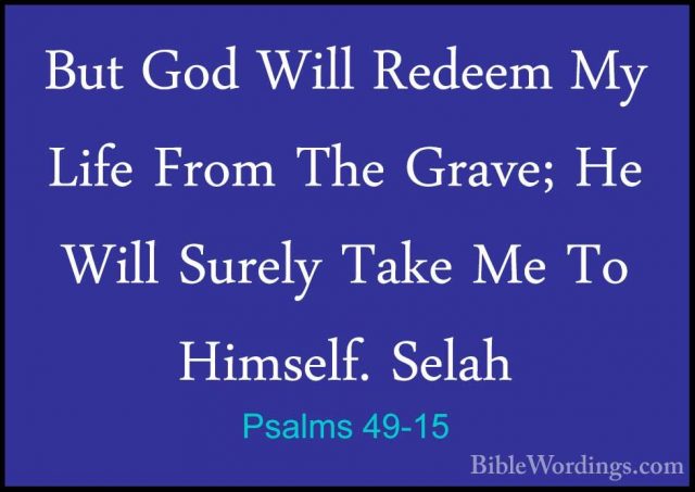 Psalms 49-15 - But God Will Redeem My Life From The Grave; He WilBut God Will Redeem My Life From The Grave; He Will Surely Take Me To Himself. Selah 