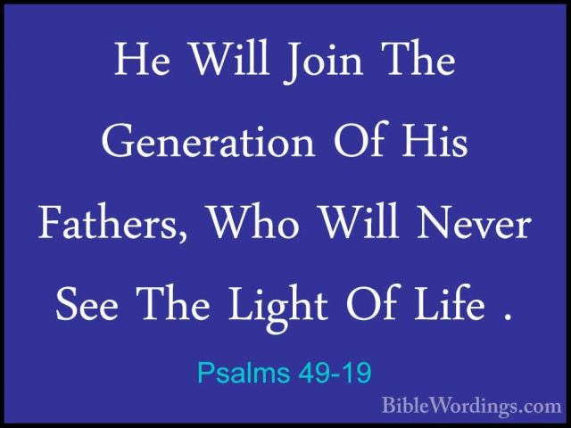 Psalms 49-19 - He Will Join The Generation Of His Fathers, Who WiHe Will Join The Generation Of His Fathers, Who Will Never See The Light Of Life . 