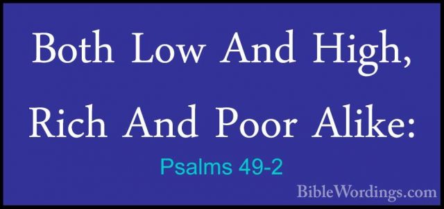 Psalms 49-2 - Both Low And High, Rich And Poor Alike:Both Low And High, Rich And Poor Alike: 