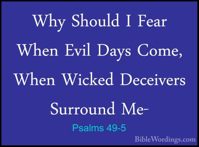 Psalms 49-5 - Why Should I Fear When Evil Days Come, When WickedWhy Should I Fear When Evil Days Come, When Wicked Deceivers Surround Me- 