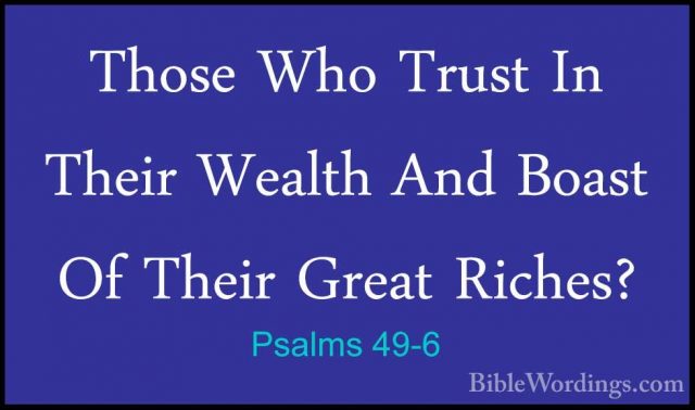 Psalms 49-6 - Those Who Trust In Their Wealth And Boast Of TheirThose Who Trust In Their Wealth And Boast Of Their Great Riches? 