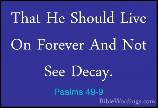 Psalms 49-9 - That He Should Live On Forever And Not See Decay.That He Should Live On Forever And Not See Decay. 