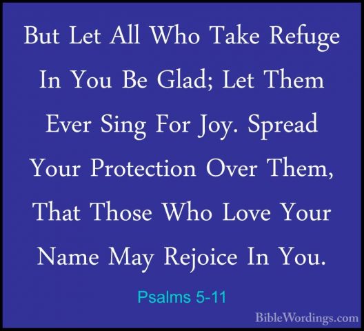 Psalms 5-11 - But Let All Who Take Refuge In You Be Glad; Let TheBut Let All Who Take Refuge In You Be Glad; Let Them Ever Sing For Joy. Spread Your Protection Over Them, That Those Who Love Your Name May Rejoice In You. 