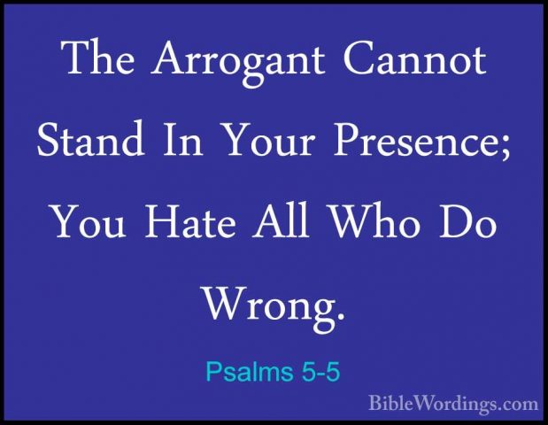 Psalms 5-5 - The Arrogant Cannot Stand In Your Presence; You HateThe Arrogant Cannot Stand In Your Presence; You Hate All Who Do Wrong. 