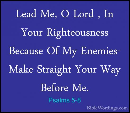 Psalms 5-8 - Lead Me, O Lord , In Your Righteousness Because Of MLead Me, O Lord , In Your Righteousness Because Of My Enemies- Make Straight Your Way Before Me. 
