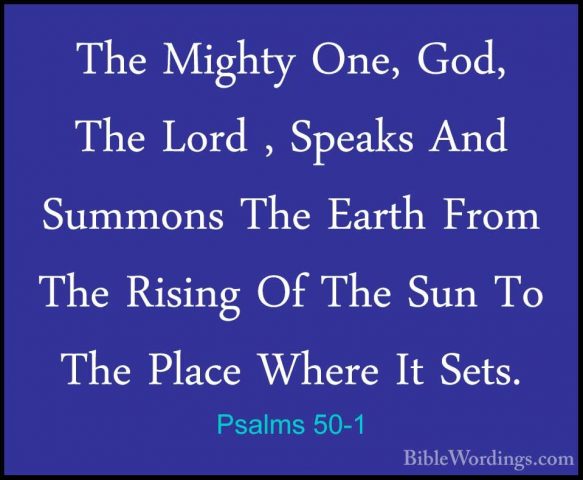 Psalms 50-1 - The Mighty One, God, The Lord , Speaks And SummonsThe Mighty One, God, The Lord , Speaks And Summons The Earth From The Rising Of The Sun To The Place Where It Sets. 