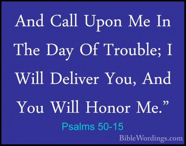 Psalms 50-15 - And Call Upon Me In The Day Of Trouble; I Will DelAnd Call Upon Me In The Day Of Trouble; I Will Deliver You, And You Will Honor Me." 
