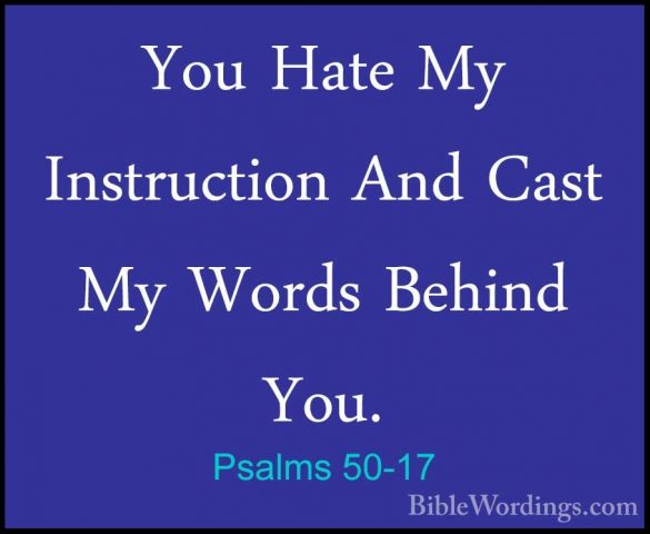 Psalms 50-17 - You Hate My Instruction And Cast My Words Behind YYou Hate My Instruction And Cast My Words Behind You. 
