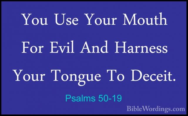 Psalms 50-19 - You Use Your Mouth For Evil And Harness Your TonguYou Use Your Mouth For Evil And Harness Your Tongue To Deceit. 