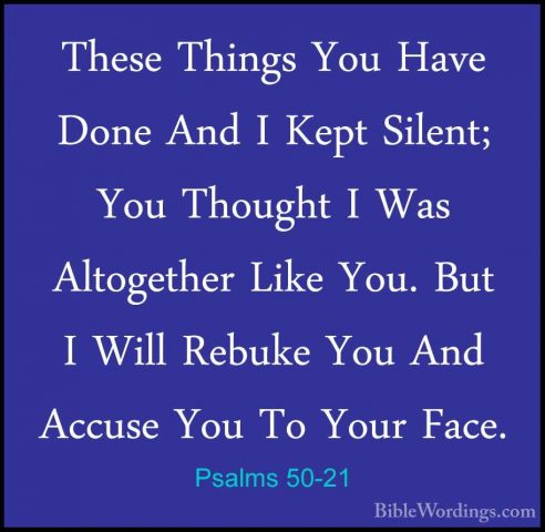 Psalms 50-21 - These Things You Have Done And I Kept Silent; YouThese Things You Have Done And I Kept Silent; You Thought I Was Altogether Like You. But I Will Rebuke You And Accuse You To Your Face. 