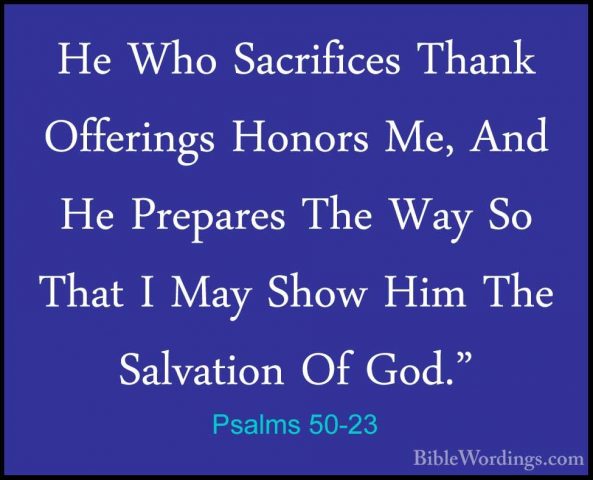 Psalms 50-23 - He Who Sacrifices Thank Offerings Honors Me, And HHe Who Sacrifices Thank Offerings Honors Me, And He Prepares The Way So That I May Show Him The Salvation Of God."