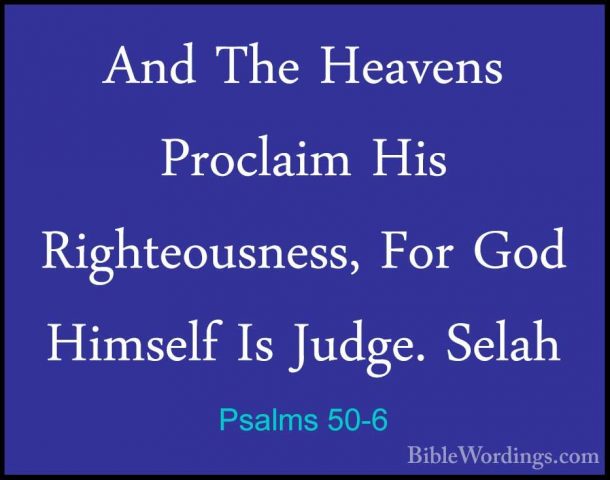 Psalms 50-6 - And The Heavens Proclaim His Righteousness, For GodAnd The Heavens Proclaim His Righteousness, For God Himself Is Judge. Selah 