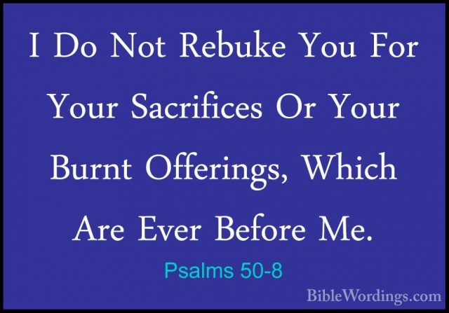 Psalms 50-8 - I Do Not Rebuke You For Your Sacrifices Or Your BurI Do Not Rebuke You For Your Sacrifices Or Your Burnt Offerings, Which Are Ever Before Me. 