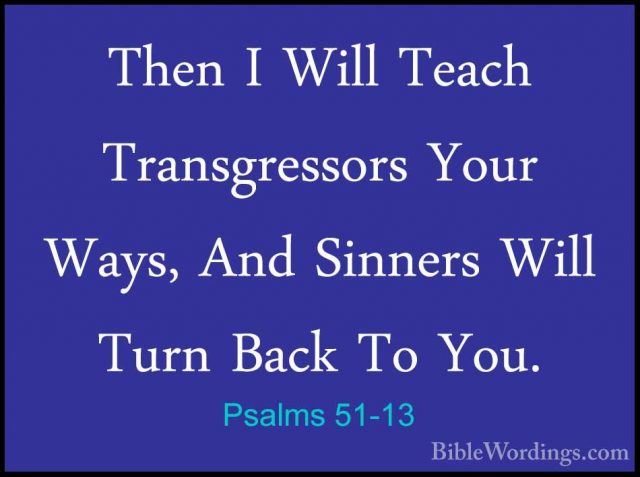 Psalms 51-13 - Then I Will Teach Transgressors Your Ways, And SinThen I Will Teach Transgressors Your Ways, And Sinners Will Turn Back To You. 