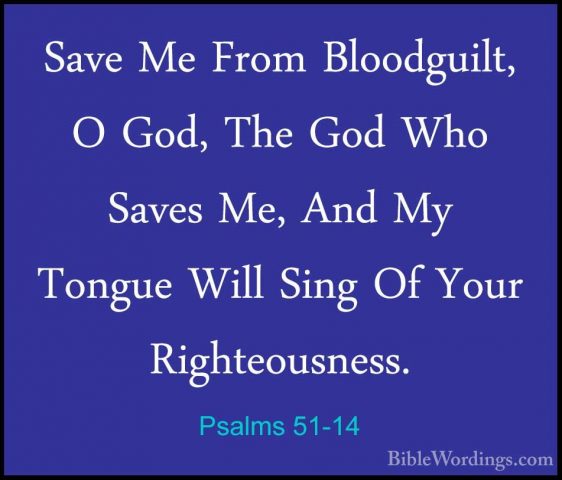 Psalms 51-14 - Save Me From Bloodguilt, O God, The God Who SavesSave Me From Bloodguilt, O God, The God Who Saves Me, And My Tongue Will Sing Of Your Righteousness. 