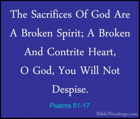Psalms 51-17 - The Sacrifices Of God Are A Broken Spirit; A BrokeThe Sacrifices Of God Are A Broken Spirit; A Broken And Contrite Heart, O God, You Will Not Despise. 