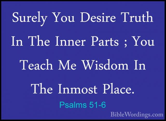 Psalms 51-6 - Surely You Desire Truth In The Inner Parts ; You TeSurely You Desire Truth In The Inner Parts ; You Teach Me Wisdom In The Inmost Place. 