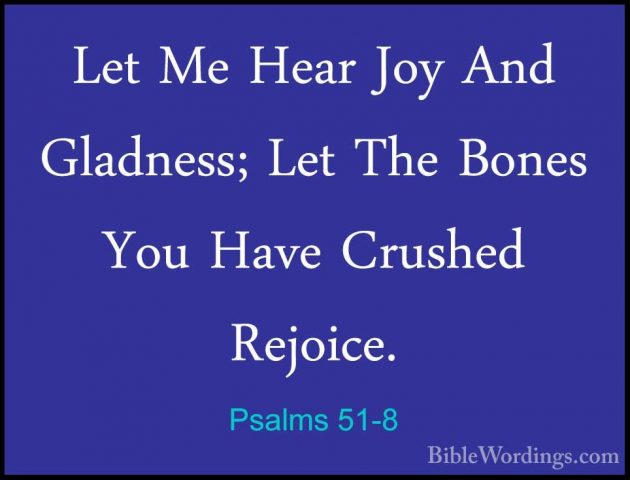 Psalms 51-8 - Let Me Hear Joy And Gladness; Let The Bones You HavLet Me Hear Joy And Gladness; Let The Bones You Have Crushed Rejoice. 