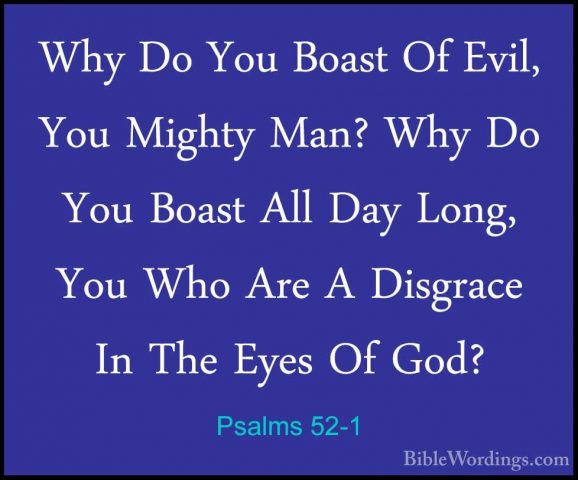Psalms 52-1 - Why Do You Boast Of Evil, You Mighty Man? Why Do YoWhy Do You Boast Of Evil, You Mighty Man? Why Do You Boast All Day Long, You Who Are A Disgrace In The Eyes Of God? 
