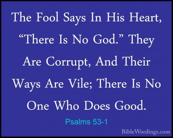 Psalms 53-1 - The Fool Says In His Heart, "There Is No God." TheyThe Fool Says In His Heart, "There Is No God." They Are Corrupt, And Their Ways Are Vile; There Is No One Who Does Good. 