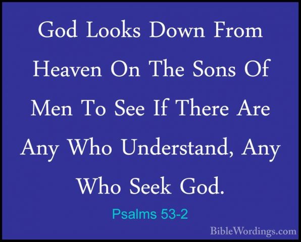 Psalms 53-2 - God Looks Down From Heaven On The Sons Of Men To SeGod Looks Down From Heaven On The Sons Of Men To See If There Are Any Who Understand, Any Who Seek God. 