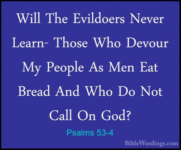 Psalms 53-4 - Will The Evildoers Never Learn- Those Who Devour MyWill The Evildoers Never Learn- Those Who Devour My People As Men Eat Bread And Who Do Not Call On God? 
