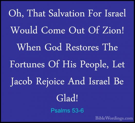 Psalms 53-6 - Oh, That Salvation For Israel Would Come Out Of ZioOh, That Salvation For Israel Would Come Out Of Zion! When God Restores The Fortunes Of His People, Let Jacob Rejoice And Israel Be Glad!