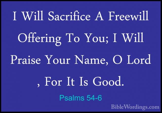 Psalms 54-6 - I Will Sacrifice A Freewill Offering To You; I WillI Will Sacrifice A Freewill Offering To You; I Will Praise Your Name, O Lord , For It Is Good. 