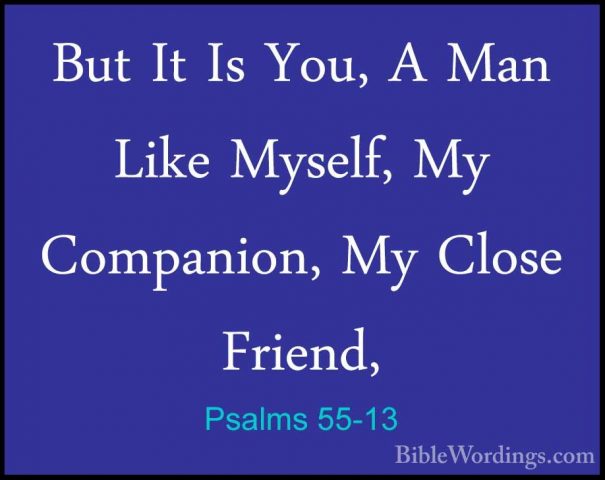 Psalms 55-13 - But It Is You, A Man Like Myself, My Companion, MyBut It Is You, A Man Like Myself, My Companion, My Close Friend, 