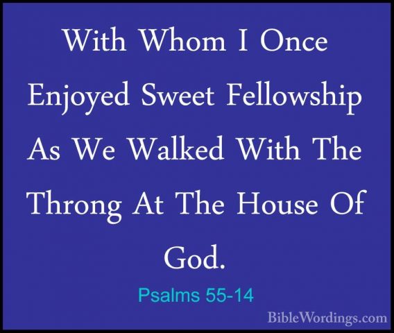 Psalms 55-14 - With Whom I Once Enjoyed Sweet Fellowship As We WaWith Whom I Once Enjoyed Sweet Fellowship As We Walked With The Throng At The House Of God. 