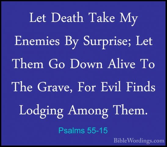 Psalms 55-15 - Let Death Take My Enemies By Surprise; Let Them GoLet Death Take My Enemies By Surprise; Let Them Go Down Alive To The Grave, For Evil Finds Lodging Among Them. 