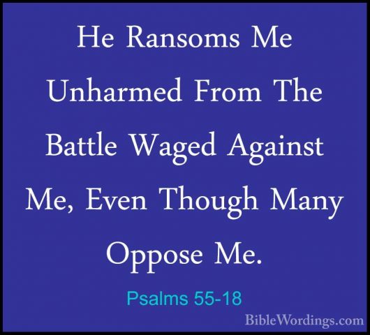 Psalms 55-18 - He Ransoms Me Unharmed From The Battle Waged AgainHe Ransoms Me Unharmed From The Battle Waged Against Me, Even Though Many Oppose Me. 