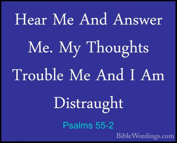 Psalms 55-2 - Hear Me And Answer Me. My Thoughts Trouble Me And IHear Me And Answer Me. My Thoughts Trouble Me And I Am Distraught 