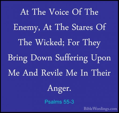 Psalms 55-3 - At The Voice Of The Enemy, At The Stares Of The WicAt The Voice Of The Enemy, At The Stares Of The Wicked; For They Bring Down Suffering Upon Me And Revile Me In Their Anger. 