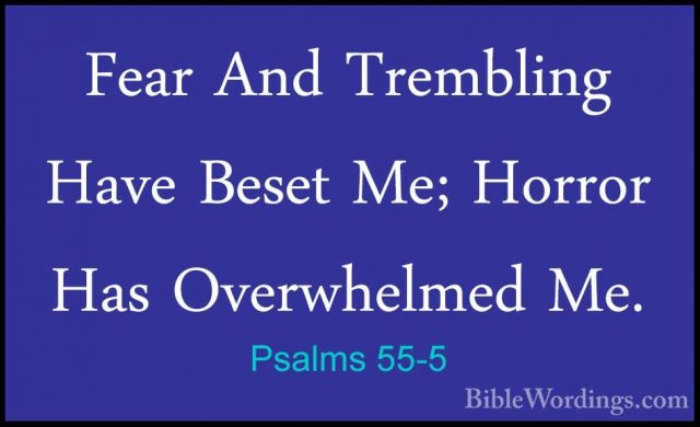 Psalms 55-5 - Fear And Trembling Have Beset Me; Horror Has OverwhFear And Trembling Have Beset Me; Horror Has Overwhelmed Me. 