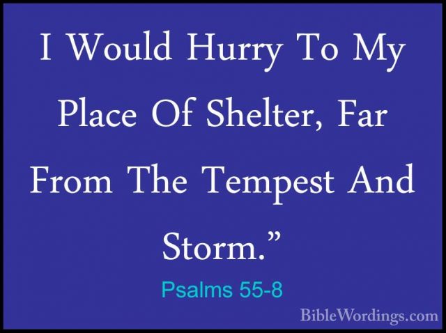 Psalms 55-8 - I Would Hurry To My Place Of Shelter, Far From TheI Would Hurry To My Place Of Shelter, Far From The Tempest And Storm." 